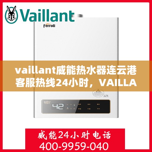 vaillant威能热水器连云港客服热线24小时，VAILLANT威能热水器连云港全天候客服热线，贴心服务随时在线