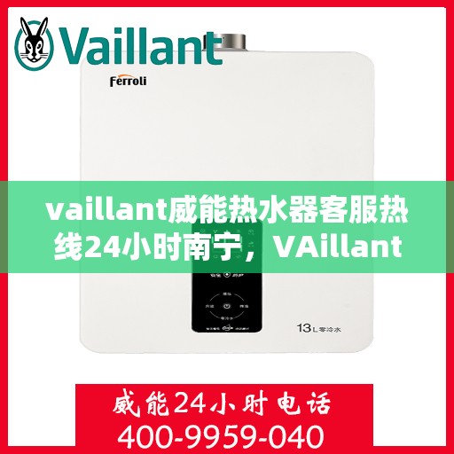 vaillant威能热水器客服热线24小时南宁，VAillant威能热水器南宁24小时客服热线全面服务
