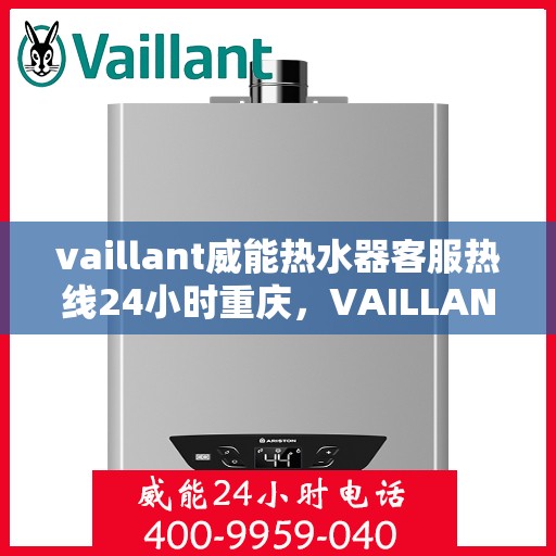 vaillant威能热水器客服热线24小时重庆，VAILLANT威能热水器重庆24小时客服热线全面服务