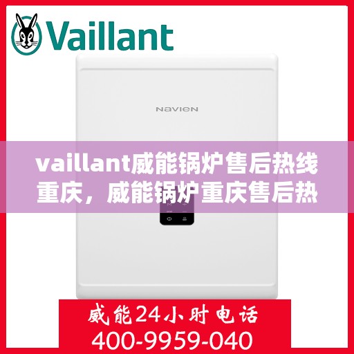 vaillant威能锅炉售后热线重庆，威能锅炉重庆售后热线，专业维修与服务的贴心之选
