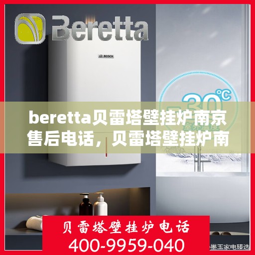 beretta贝雷塔壁挂炉南京售后电话，贝雷塔壁挂炉南京售后服务中心联系电话