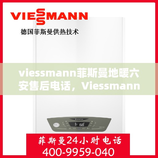 viessmann菲斯曼地暖六安售后电话，Viessmann菲斯曼地暖六安售后服务中心联系电话