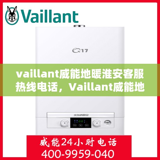 vaillant威能地暖淮安客服热线电话，Vaillant威能地暖淮安客服热线全攻略，专业解答，温暖您的生活