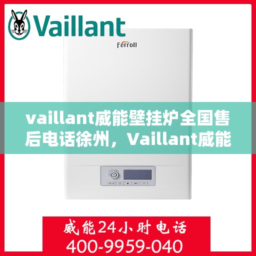 vaillant威能壁挂炉全国售后电话徐州，Vaillant威能壁挂炉徐州售后电话及全国售后服务支持