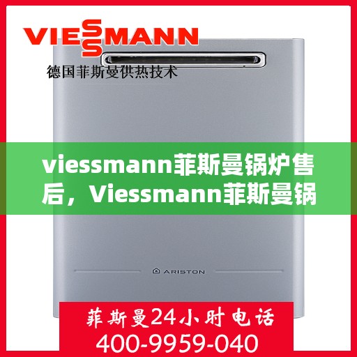 viessmann菲斯曼锅炉售后，Viessmann菲斯曼锅炉专业售后服务，品质保障，无忧体验