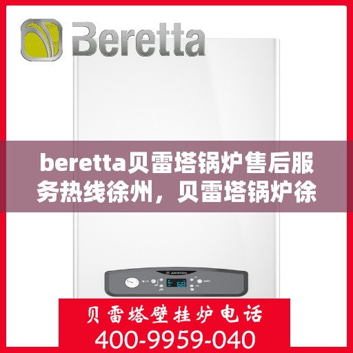 beretta贝雷塔锅炉售后服务热线徐州，贝雷塔锅炉徐州售后服务热线，专业解决您的热力问题