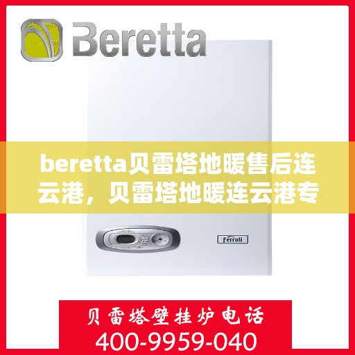 beretta贝雷塔地暖售后连云港，贝雷塔地暖连云港专业售后服务团队