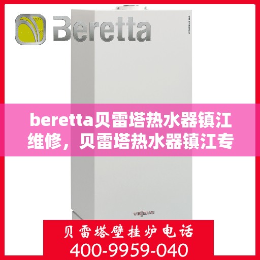 beretta贝雷塔热水器镇江维修，贝雷塔热水器镇江专业维修服务