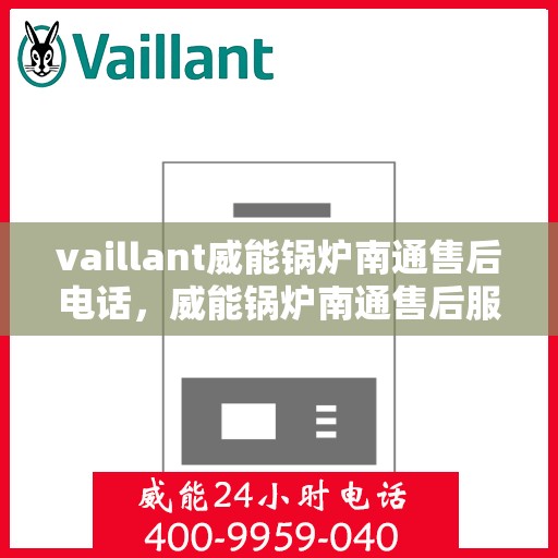 vaillant威能锅炉南通售后电话，威能锅炉南通售后服务热线及电话查询