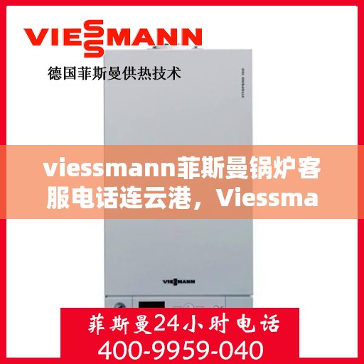 viessmann菲斯曼锅炉客服电话连云港，Viessmann菲斯曼锅炉连云港客服热线及售后服务解析
