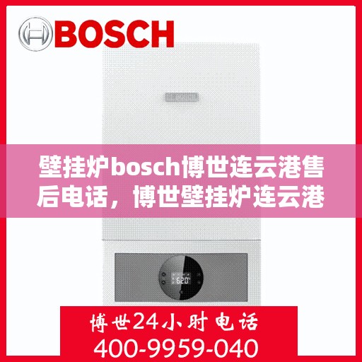 壁挂炉bosch博世连云港售后电话，博世壁挂炉连云港售后支持专线电话公布