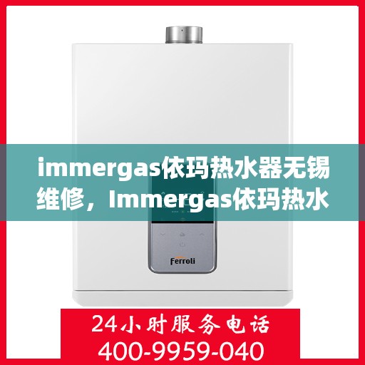 immergas依玛热水器无锡维修，Immergas依玛热水器无锡专业维修服务