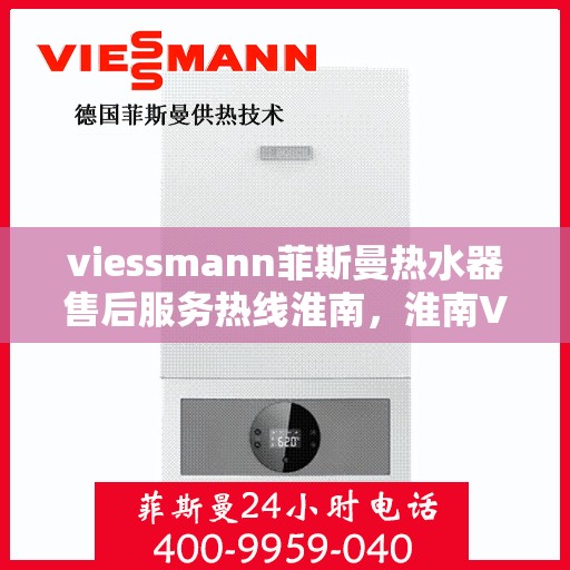 viessmann菲斯曼热水器售后服务热线淮南，淮南Viessmann菲斯曼热水器售后服务热线指南