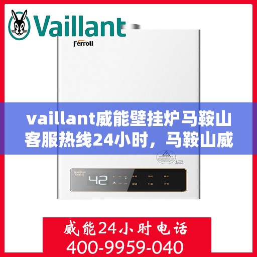 vaillant威能壁挂炉马鞍山客服热线24小时，马鞍山威能壁挂炉客服热线全天候服务热线揭秘