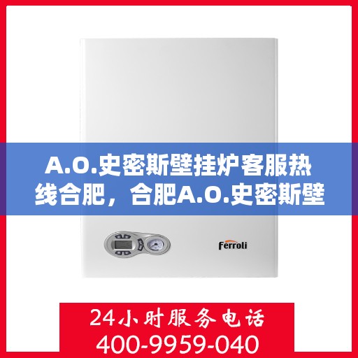 A.O.史密斯壁挂炉客服热线合肥，合肥A.O.史密斯壁挂炉专业客服热线，贴心服务您的温暖生活
