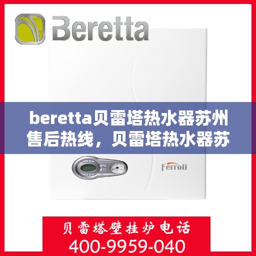 beretta贝雷塔热水器苏州售后热线，贝雷塔热水器苏州售后热线，专业维修与技术支持团队为您服务