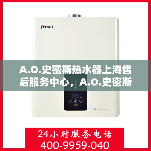 A.O.史密斯热水器上海售后服务中心，A.O.史密斯热水器上海售后服务中心，专业维修，贴心服务