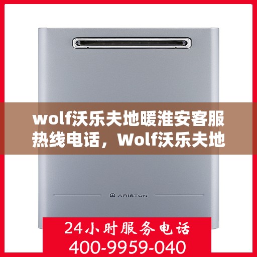 wolf沃乐夫地暖淮安客服热线电话，Wolf沃乐夫地暖淮安客服热线全攻略，解决您的温暖问题