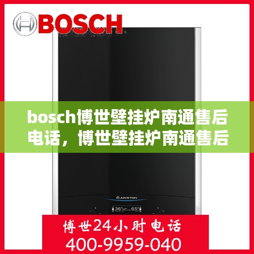bosch博世壁挂炉南通售后电话，博世壁挂炉南通售后服务中心联系方式