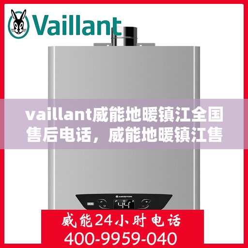 vaillant威能地暖镇江全国售后电话，威能地暖镇江售后服务热线及全国售后电话全解析