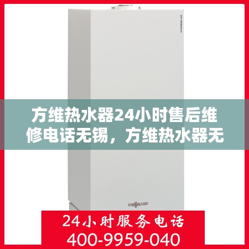 方维热水器24小时售后维修电话无锡，方维热水器无锡24小时售后维修服务热线