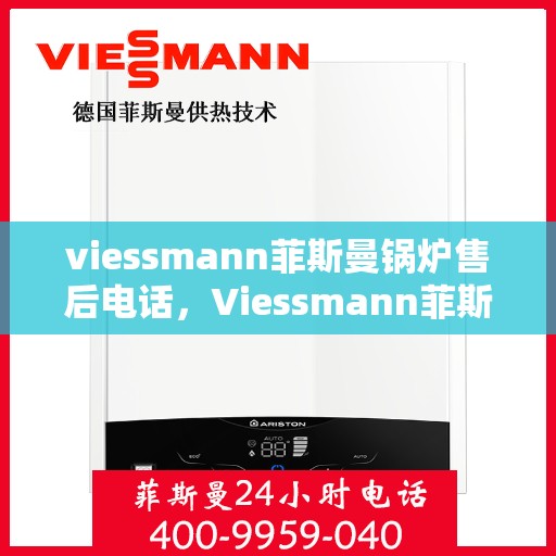 viessmann菲斯曼锅炉售后电话，Viessmann菲斯曼锅炉售后服务热线及电话全攻略