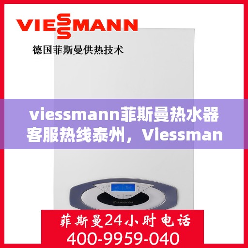 viessmann菲斯曼热水器客服热线泰州，Viessmann菲斯曼热水器泰州客服热线，专业解答，温暖您的生活