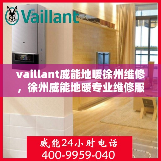 vaillant威能地暖徐州维修，徐州威能地暖专业维修服务