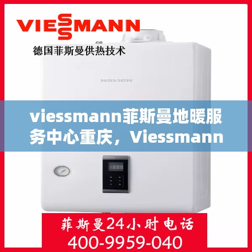 viessmann菲斯曼地暖服务中心重庆，Viessmann菲斯曼地暖重庆服务中心，专业温暖您的生活