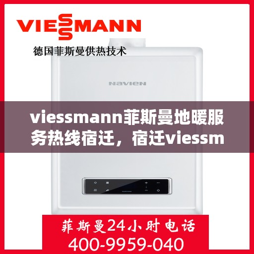 viessmann菲斯曼地暖服务热线宿迁，宿迁viessmann菲斯曼地暖服务热线——专业解决您的温暖需求
