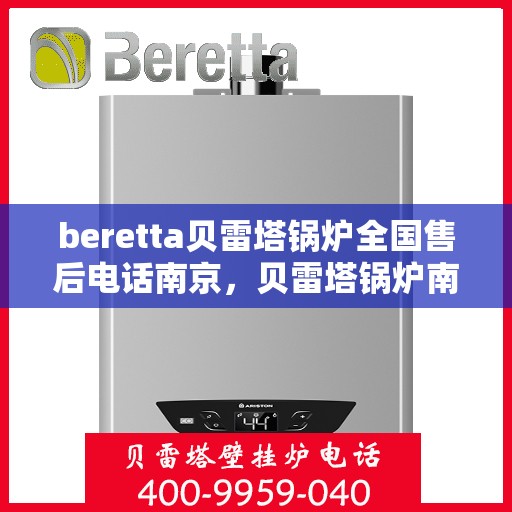beretta贝雷塔锅炉全国售后电话南京，贝雷塔锅炉南京售后电话及维修服务全攻略