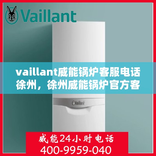 vaillant威能锅炉客服电话徐州，徐州威能锅炉官方客服电话，专业服务就在您身边