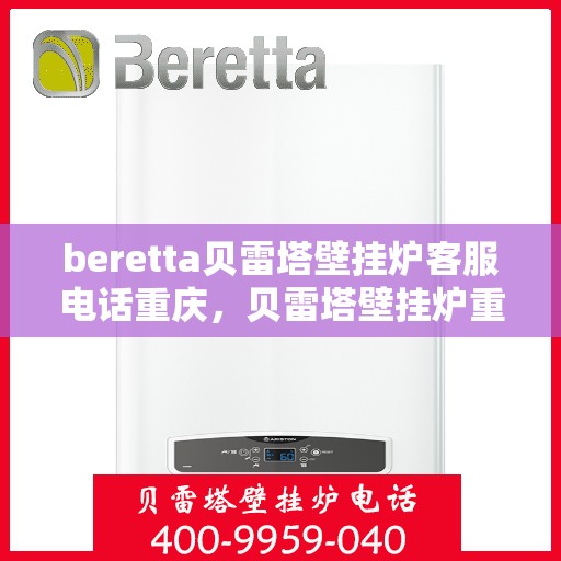 beretta贝雷塔壁挂炉客服电话重庆，贝雷塔壁挂炉重庆客服热线全解析