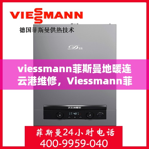 viessmann菲斯曼地暖连云港维修，Viessmann菲斯曼地暖连云港专业维修服务指南