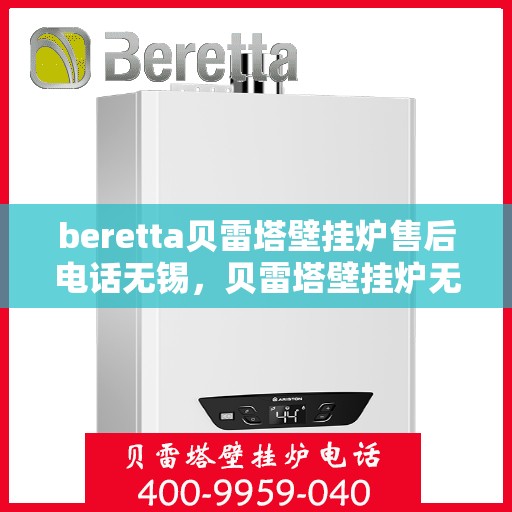 beretta贝雷塔壁挂炉售后电话无锡，贝雷塔壁挂炉无锡售后专线，专业维修与电话咨询服务