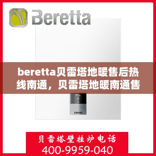 beretta贝雷塔地暖售后热线南通，贝雷塔地暖南通售后热线，专业维修与贴心服务