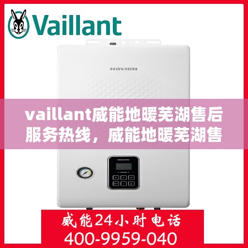 vaillant威能地暖芜湖售后服务热线，威能地暖芜湖售后服务热线，专业团队为您提供贴心服务