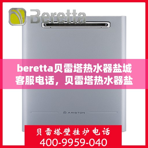 beretta贝雷塔热水器盐城客服电话，贝雷塔热水器盐城客服热线及售后服务指南