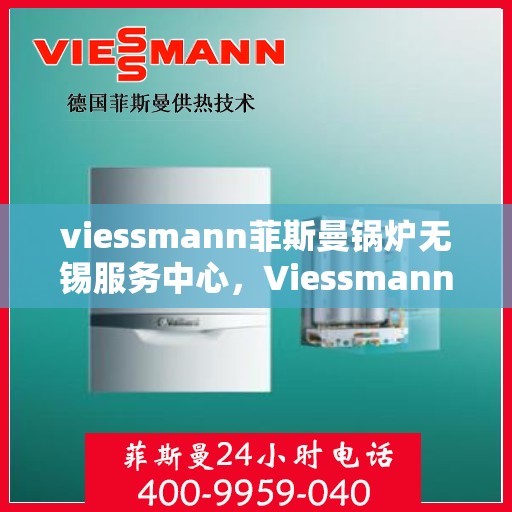 viessmann菲斯曼锅炉无锡服务中心，Viessmann菲斯曼锅炉无锡服务中心，专业维修与优质服务