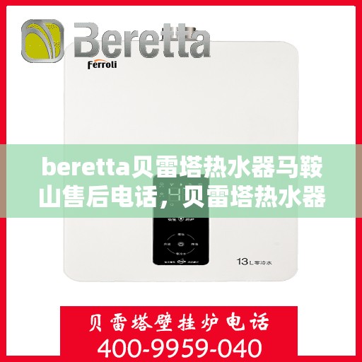 beretta贝雷塔热水器马鞍山售后电话，贝雷塔热水器马鞍山售后服务中心联系电话及服务解析