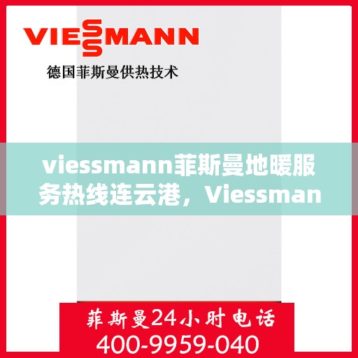 viessmann菲斯曼地暖服务热线连云港，Viessmann菲斯曼地暖服务热线在连云港，专业温暖，一触即达