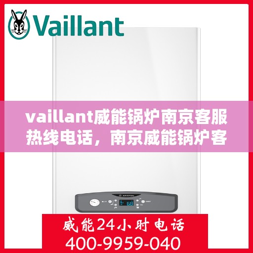 vaillant威能锅炉南京客服热线电话，南京威能锅炉客服热线电话及售后服务指南