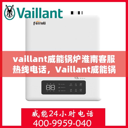 vaillant威能锅炉淮南客服热线电话，Vaillant威能锅炉淮南客服热线电话及售后服务解析