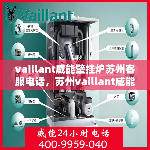 vaillant威能壁挂炉苏州客服电话，苏州vaillant威能壁挂炉客服热线及售后支持指南