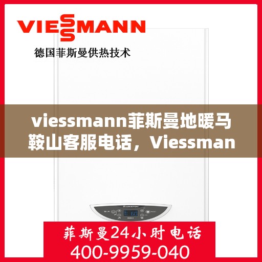 viessmann菲斯曼地暖马鞍山客服电话，Viessmann菲斯曼地暖马鞍山客服热线及咨询指南