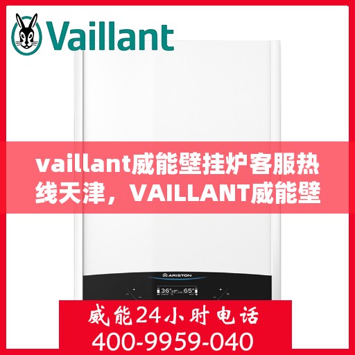 vaillant威能壁挂炉客服热线天津，VAILLANT威能壁挂炉天津客服热线全面解析，专业解决您的采暖问题