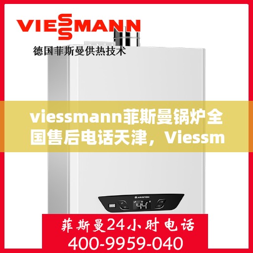 viessmann菲斯曼锅炉全国售后电话天津，Viessmann菲斯曼锅炉天津售后电话及全国服务网点一览