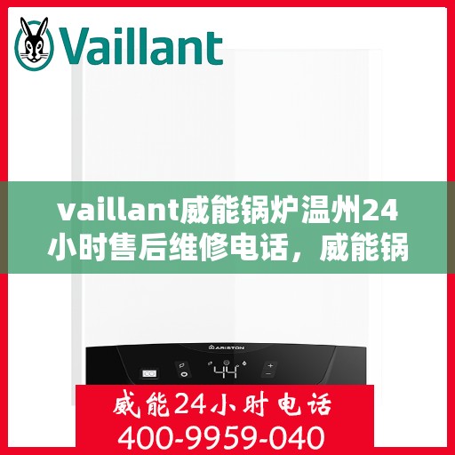 vaillant威能锅炉温州24小时售后维修电话，威能锅炉温州售后维修热线，全天候服务保障，专业快速响应您的需求！