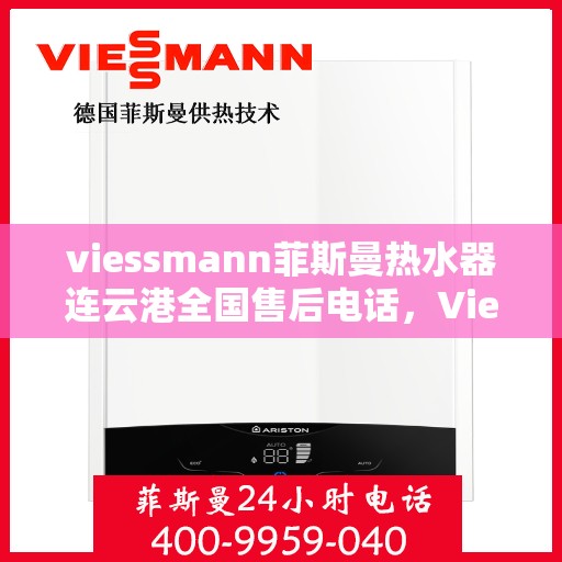 viessmann菲斯曼热水器连云港全国售后电话，Viessmann菲斯曼热水器连云港售后服务热线及全国售后支持