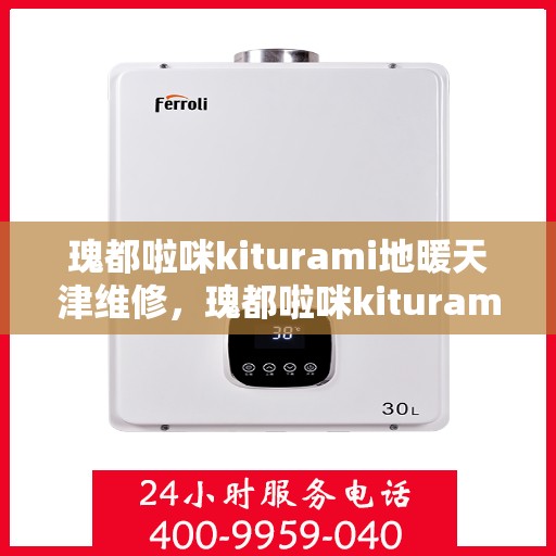 瑰都啦咪kiturami地暖天津维修，瑰都啦咪kiturami地暖天津专业维修服务指南